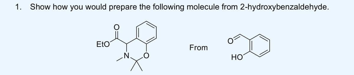 1.Show how you would prepare the following molecule from 2-hydroxybenzaldehyde.
EtO
From
N.
ΗΟ