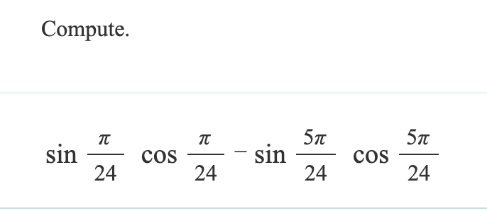 Compute.
Π
Π
sin
COS
24
24
5π
5π
-
sin
COS
24
24