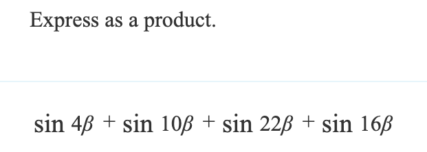 Express as a product.
sin 4ẞ + sin 10ẞ + sin 22ẞ + sin 16ẞ