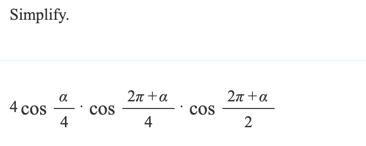 Simplify.
4 cos
a
-
4
COS
2π +α
4
•
COS
2π +α
2