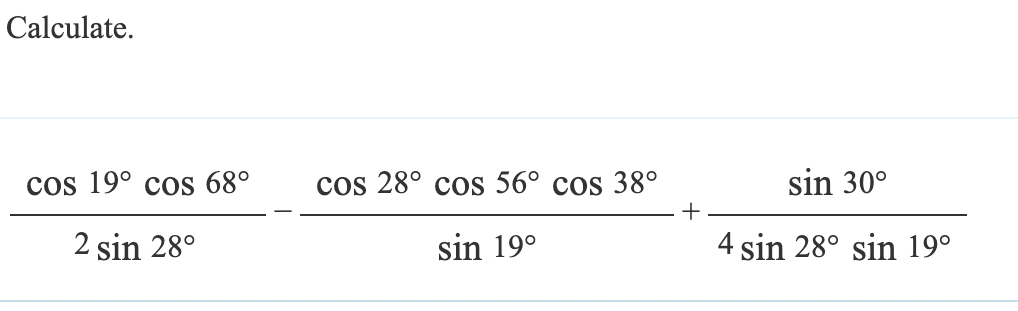 Calculate.
cos 19° cos 68°
cos 28° cos 56° cos 38°
+
2 sin 28°
sin 19°
sin 30°
4 sin 28° sin 19°
