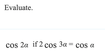 Evaluate.
cos 2a if 2 cos 3α = cos a