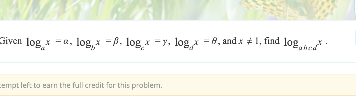 Given log
x
=α, logx
x =ẞ, log¸x =y, log¸x = 0, and x 1,
find
log abcd
empt left to earn the full credit for this problem.