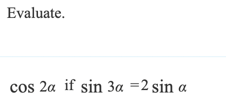 Evaluate.
cos 2a if sin 3α = 2 sin a
α