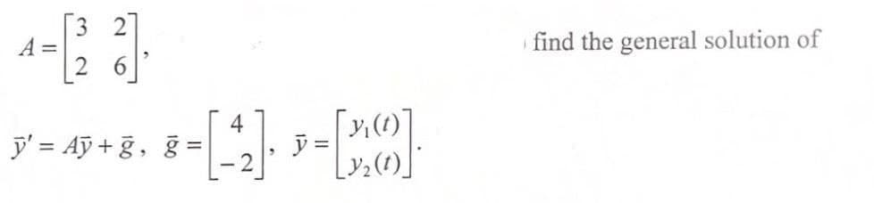 [3 2
A =
2 6
find the general solution of
4
y' = Aỹ + g, g =
=
