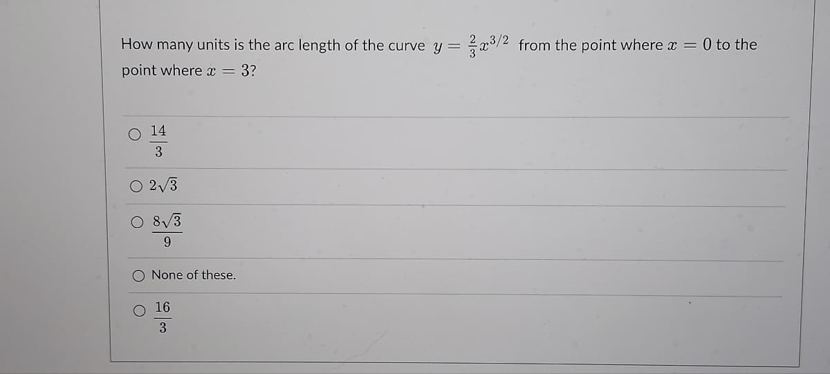 How many units is the arc length of the curve y = ³/2 from the point where x = 0 to the
point where x = 3?
14
3
O 2√3
8√3
9
None of these.
16
3