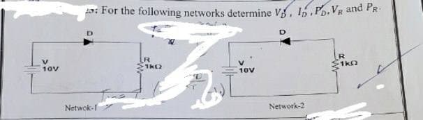 V
Yov
Netwok-I
For the following networks determine V. ID.PD.VR and PR.
LR
1K0
10V
Network-2
R
-1k0