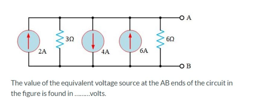 O A
30
60
2A
4A
6A
OB
The value of the equivalent voltage source at the AB ends of the circuit in
the figure is found in . .volts.
