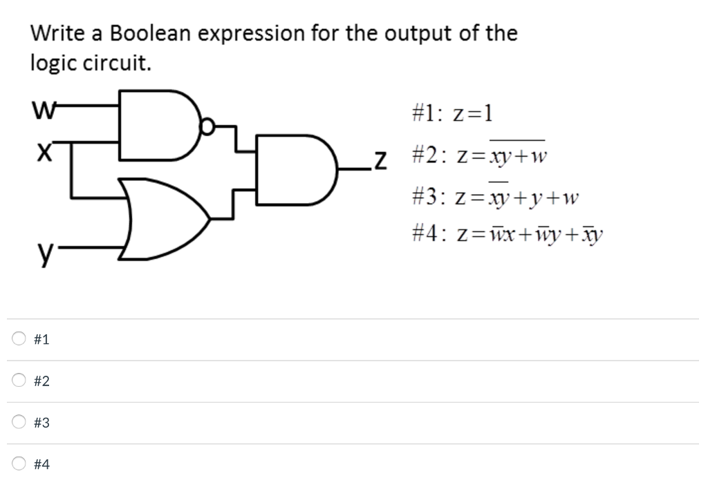 Write a Boolean expression for the output of the
logic circuit.
#1: z=1
#2:
: z=xy+w
#3: z=xy+y+w
#4: z=wx+wy+ãy
#1
#2
#3
#4
O OO
