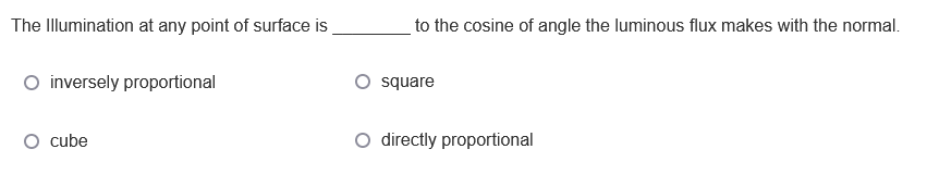 The Illumination at any point of surface is
to the cosine of angle the luminous flux makes with the normal.
O inversely proportional
square
cube
directly proportional
