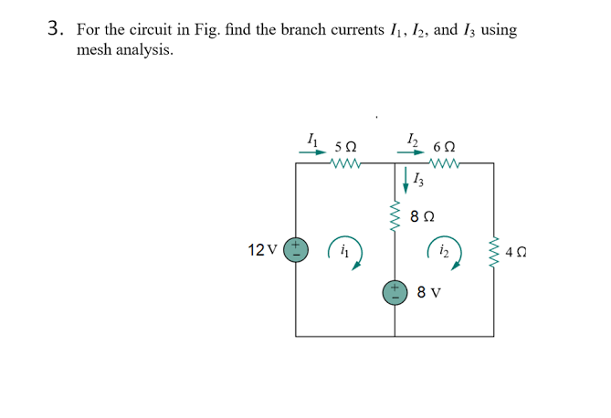 3. For the circuit in Fig. find the branch currents I₁, I2, and I3 using
mesh analysis.
12V +
502
i₁
602
www
13
802
1₂
8 V
www.
4 Ω