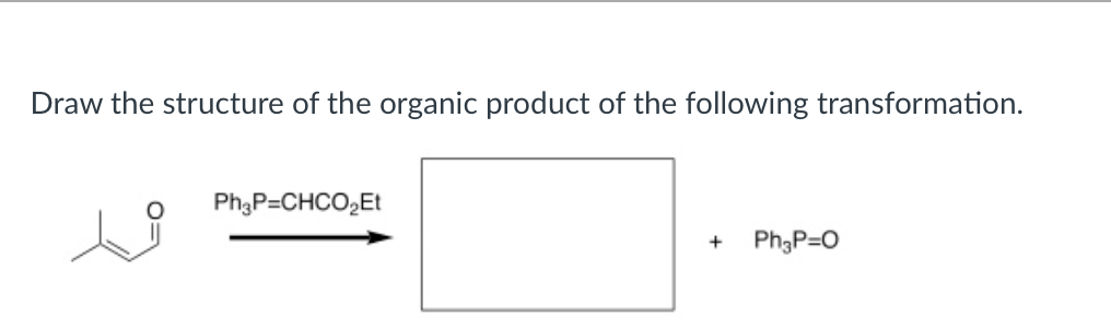 Draw the structure of the organic product of the following transformation.
Ph3P=CHCO,Et
Ph;P=0
