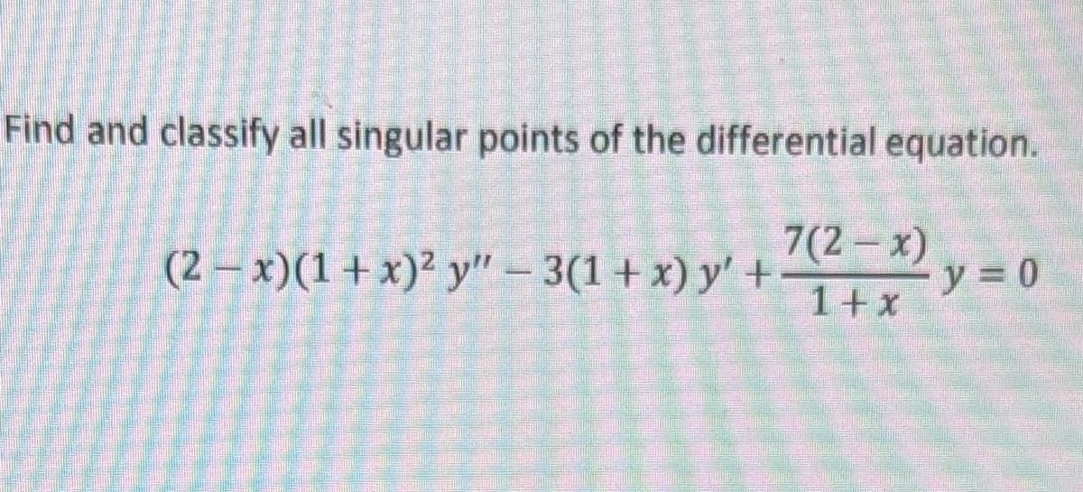 Find and classify all singular points of the differential equation.
7(2-x)
(2 − x)(1 + x)² y″ − 3(1 + x) y' + −1 + x
y" -
y=0