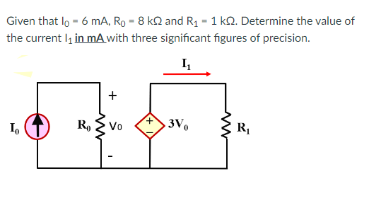 Given that lo = 6 mA, Ro = 8 KQ and R₁ = 1 KQ. Determine the value of
the current 1₁ in mA with three significant figures of precision.
I₁₂
+
JA
Ro Vo
3Vo
Io
R₁