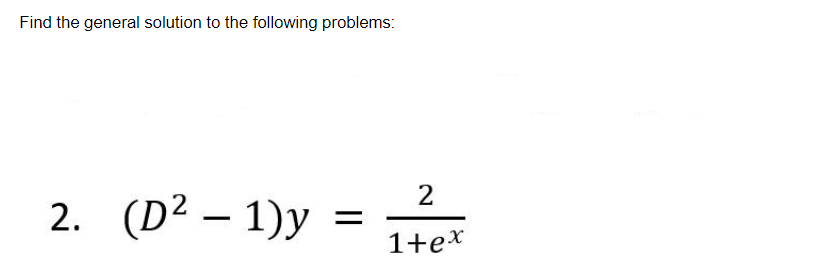 Find the general solution to the following problems:
2. (D² - 1)y
=
2
1+ex