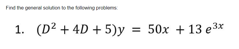 Find the general solution to the following problems:
1. (D² + 4D + 5)y
=
50x + 13 e³x