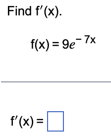 Find f'(x).
f(x) = 9e-7x
f'(x) =