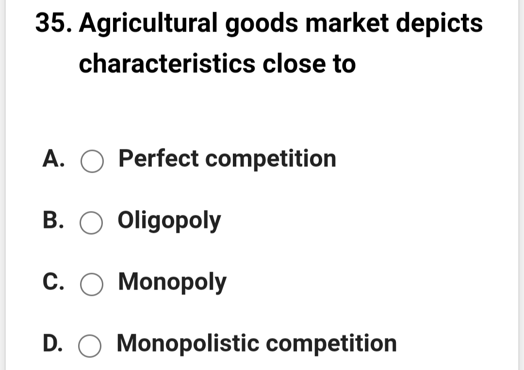 35. Agricultural goods market depicts
characteristics close to
A. O Perfect competition
В. О Oligopoly
С. О Мonорoly
D. O Monopolistic competition

