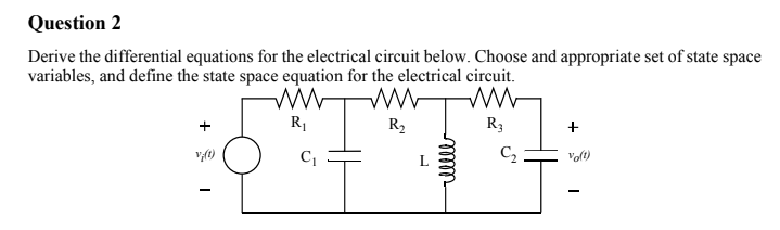 Derive the differential equations for the electrical circuit below. Choose and appropriate set of state space
variables, and define the state space equation for the electrical circuit.
R1
R2
R3
+
Volt)
