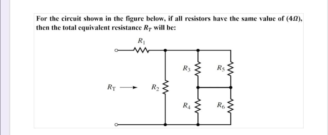For the circuit shown in the figure below, if all resistors have the same value of (42),
then the total equivalent resistance Rr will be:
R1
R3
R5
RT
R2
R4
R6
