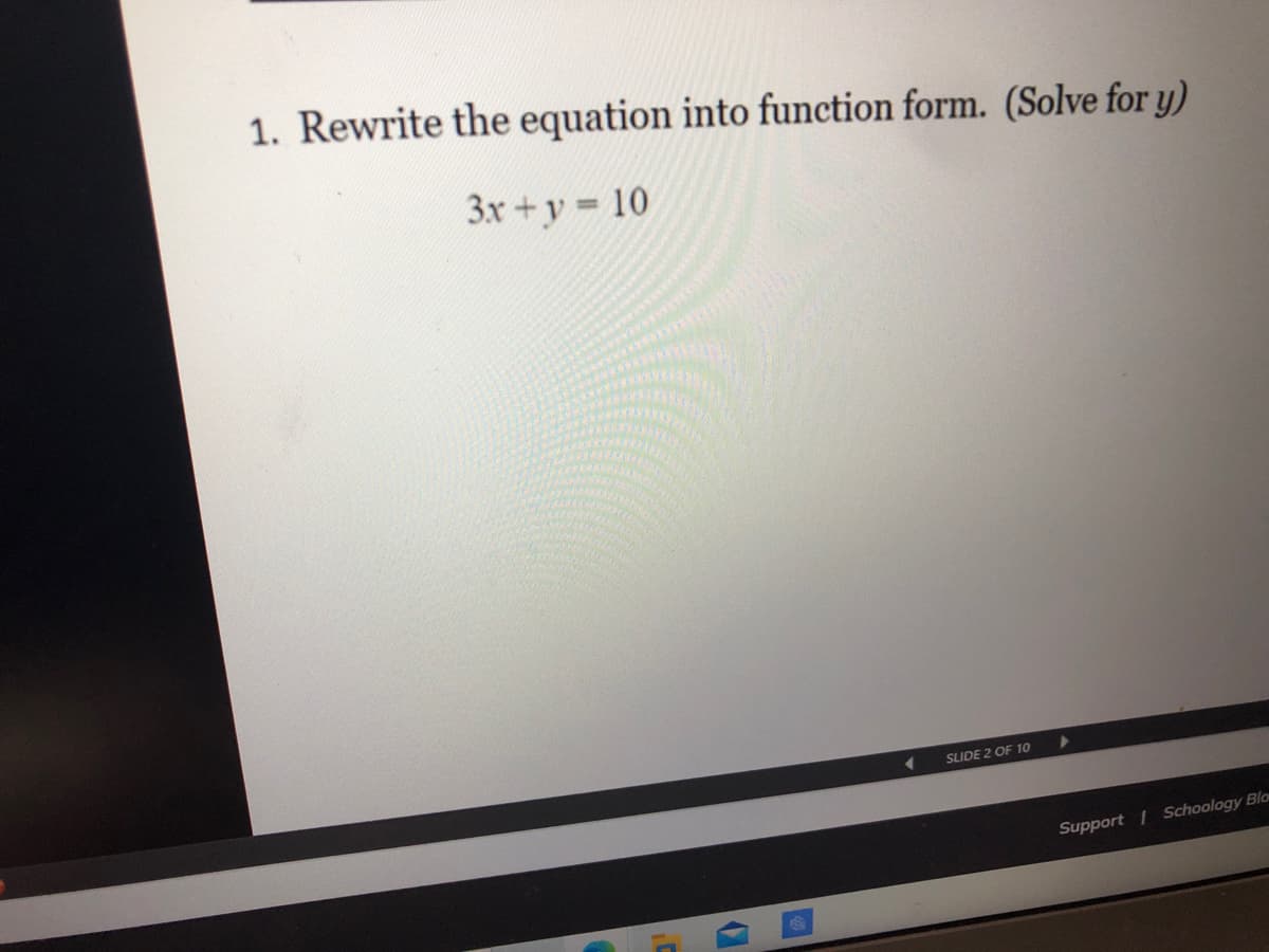 1. Rewrite the equation into function form. (Solve for y)
3x+y 10
SLIDE 2 OF 10
Support
Schoology Blo
