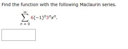 Find the function with the following Maclaurin series.
2 6(-1)^3^x".
