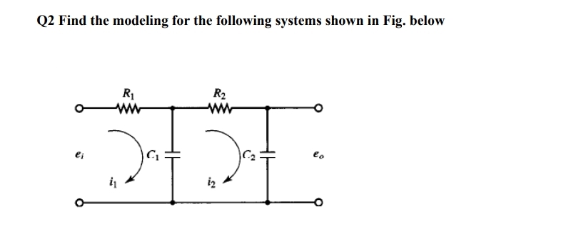 Q2 Find the modeling for the following systems shown in Fig. below
R1
ww
R2
ww
eo
