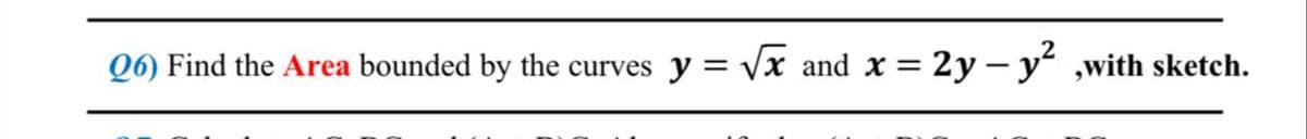 Q6) Find the Area bounded by the curves y = √√x and x = 2y - y²,with sketch.