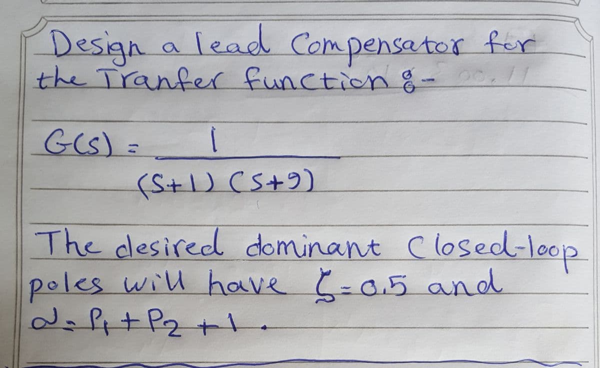 Design a lead Compensator fer
the Tranfer function 8-.
G(S)=
(S+1) CS+9)
The desired dominant Closed-loop
Č-0.5 and
poles will have
d=P+ Pz +.

