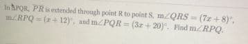 In POR, PRisextended through point R to point S. m/QRS
mRPQ = (+ 12), and m/PQR = (3z + 20). Find m/RPQ.
= (7x + 8)",
%3D
