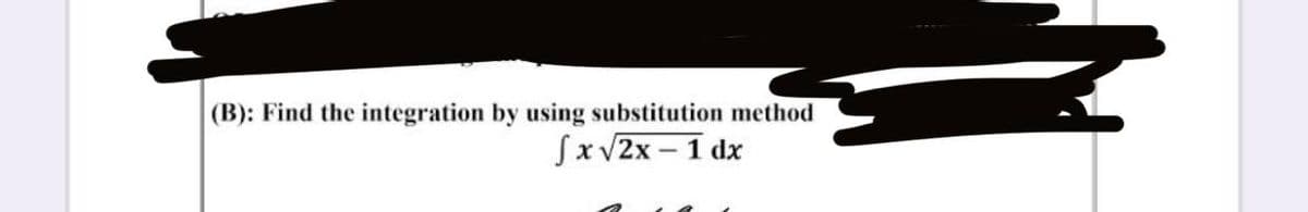 (B): Find the integration by using substitution method
√x √2x - 1 dx