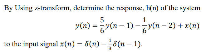 By Using z-transform, determine the response, h(n) of the system
1
y(n) = Zy(n − 1) — — y(n − 2) + x(n)
to the input signal x(n) = 8(n) — ½-8(n − 1).
-