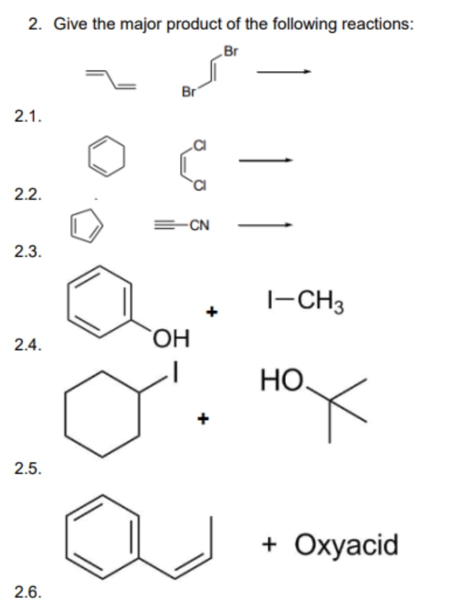 2. Give the major product of the following reactions:
Br
2.1.
2.2.
2.3.
2.4.
2.5.
2.6.
Br
=CN
OH
1-CH3
HO
X
+ Oxyacid