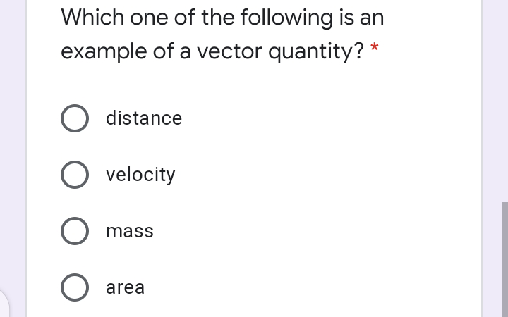 Which one of the following is an
example of a vector quantity?
O distance
O velocity
O mass
O area
