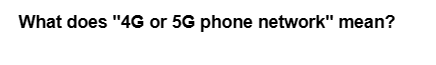 What does "4G or 5G phone network" mean?