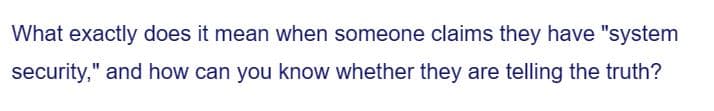 What exactly does it mean when someone claims they have "system
security," and how can you know whether they are telling the truth?