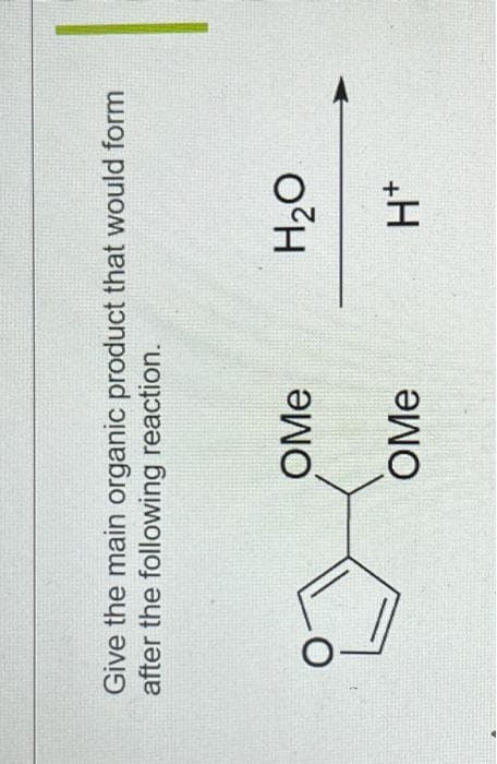 A
Give the main organic product that would form
after the following reaction.
OMe
OMe
H₂O
H*
I