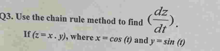 Q3. Use the chain rule method to find
dt
If (z=x. y), where x = cos (t) and y = sin (t)