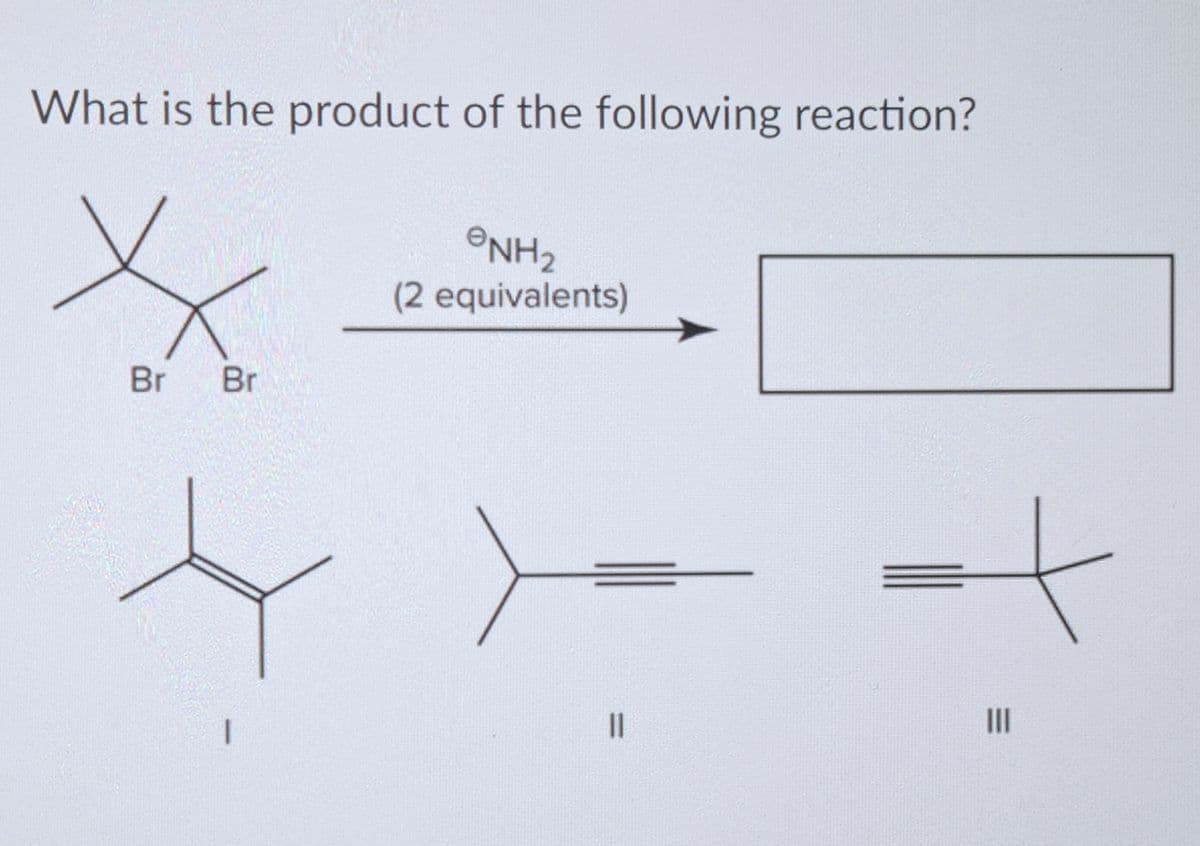 What is the product of the following reaction?
Br
Br
1
NH₂
(2 equivalents)
11
|||
t