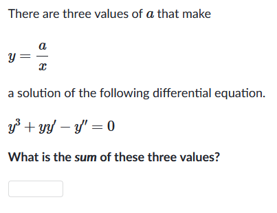 There are three values of a that make
y
a
Ꮖ
Ꮖ
a solution of the following differential equation.
y³ + yy - y' = 0
What is the sum of these three values?