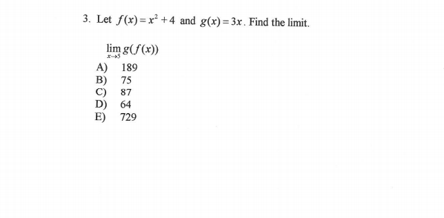 3. Let f(x)=x² +4 and g(x)= 3x. Find the limit.
lim g(f(x))
A) 189
B) 75
87
D) 64
729
