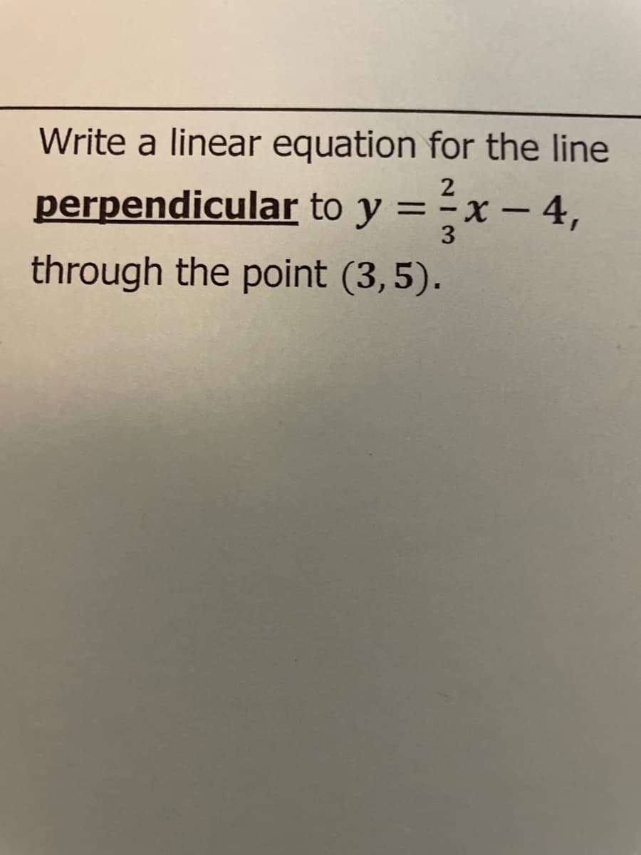 Write a linear equation for the line
perpendicular to y = -x – 4,
%3D
3
through the point (3,5).
