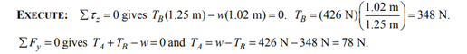 (1.02 m
EXECUTE: E7. =0 gives Tg(1.25 m) – w(1.02 m) = 0. Tg =(426 N)
|= 348 N.
1,25 m
EF, =0 gives T, +Tg – w=0 and T4 =w-Tg = 426 N – 348 N = 78 N.
