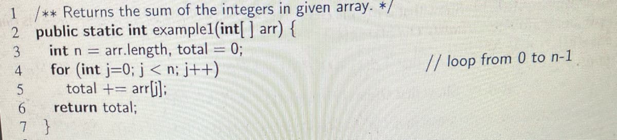 1 /** Returns the sum of the integers in given array. */
2 public static int example1(int[] arr) {
3 int n = arr.length, total = 0;
for (int j=0; j<n; j++)
total += arr[j];
6 return total;
7 }
45
// loop from 0 to n-1