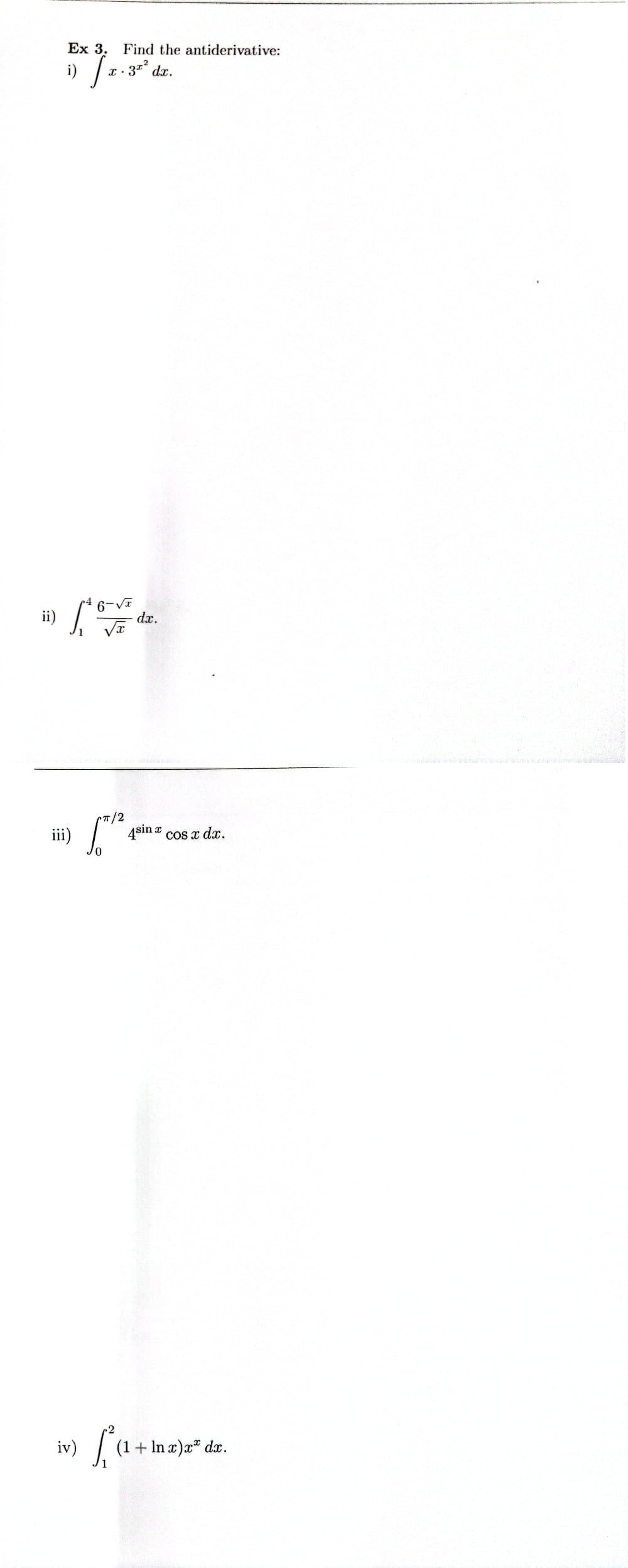 ii)
Ex 3. Find the antiderivative:
x-3x² dx.
i) /
dx.
iii)
/2
4sin x cos x dx.
iv) (1+ ln x)x dx.