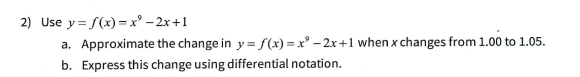 2) Use y = f(x) = x² -2x+1
a. Approximate the change in y = f(x) = x²-2x+1 when x changes from 1.00 to 1.05.
b. Express this change using differential notation.
