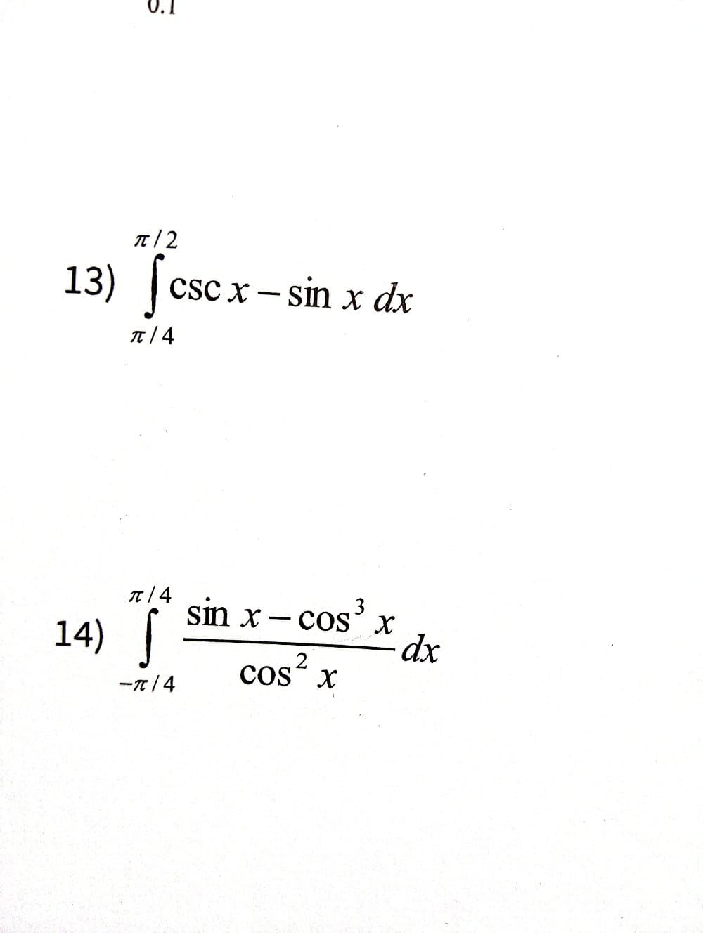 0.1
π/2
13) (cscx - sin x dx
π/4
π/4
14) S
sin x-cos³ x
dx
-π/4
Cos² x