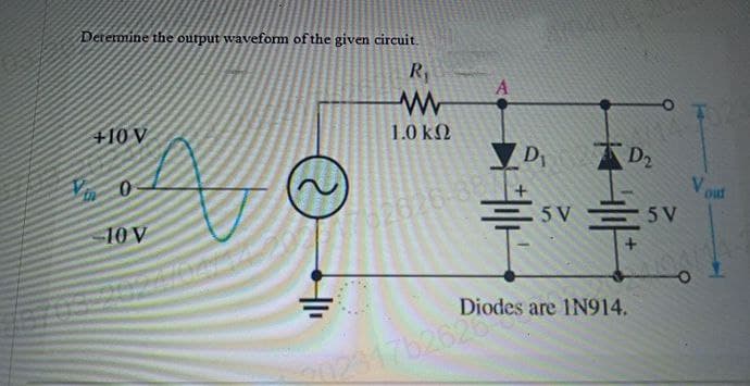 Determine the output waveform of the given circuit.
+10 V
0
10 V
R₁
A
ww
1.0 ΚΩ
D
D2
Vo
out
5V 5V
Diodes are 1N914.
02317b26200