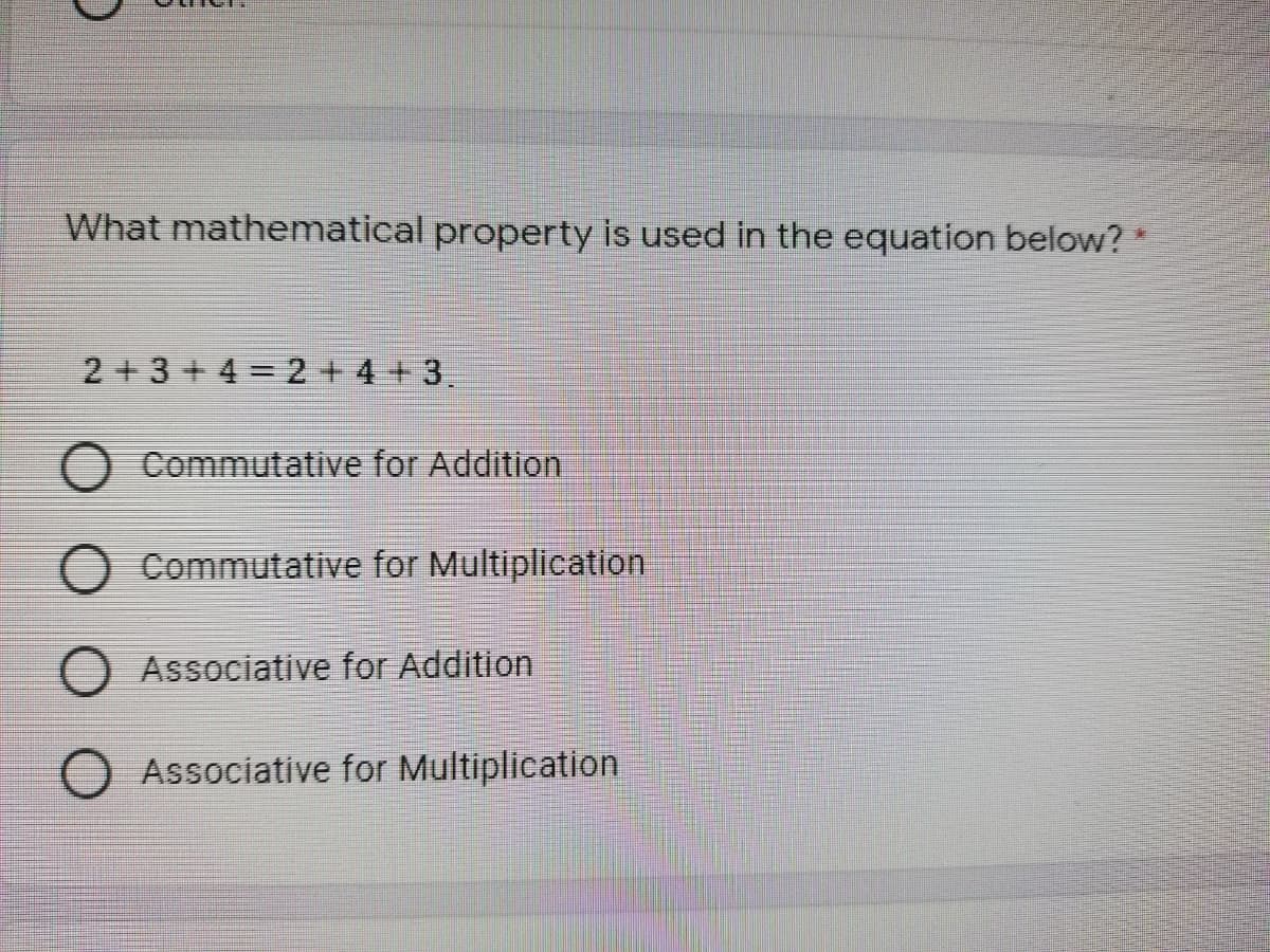 What mathematical property is used in the equation below?
2+3+4 2+ 4 +3.
Commutative for Addition
O Commutative for Multiplication
Associative for Addition
Associative for Multiplication
