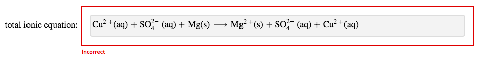 total ionic equation:
Cu²+ (aq) + SO2 (aq) + Mg(s) -
→
Incorrect
Mg²+(s) + SO2 (aq) + Cu²+ (aq)